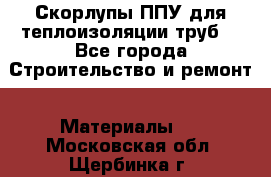 Скорлупы ППУ для теплоизоляции труб. - Все города Строительство и ремонт » Материалы   . Московская обл.,Щербинка г.